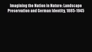 Imagining the Nation in Nature: Landscape Preservation and German Identity 1885-1945  Read