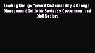Leading Change Toward Sustainability: A Change-Management Guide for Business Government and