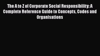 The A to Z of Corporate Social Responsibility: A Complete Reference Guide to Concepts Codes