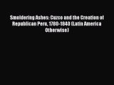 Smoldering Ashes: Cuzco and the Creation of Republican Peru 1780-1840 (Latin America Otherwise)