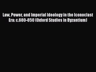 Law Power and Imperial Ideology in the Iconoclast Era: c.680-850 (Oxford Studies in Byzantium)