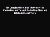 The Complete Alice: Alice's Adventures in Wonderland and Through the Looking-Glass and What