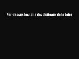 [PDF Télécharger] Par-dessus les toits des châteaux de la Loire [PDF] en ligne