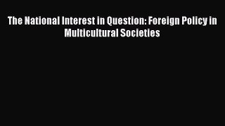 The National Interest in Question: Foreign Policy in Multicultural Societies  Free Books