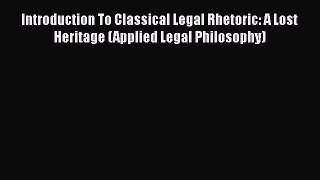 Introduction To Classical Legal Rhetoric: A Lost Heritage (Applied Legal Philosophy)  Free