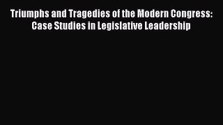 Triumphs and Tragedies of the Modern Congress: Case Studies in Legislative Leadership Read