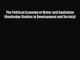 The Political Economy of Water and Sanitation (Routledge Studies in Development and Society)