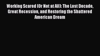 Working Scared (Or Not at All): The Lost Decade Great Recession and Restoring the Shattered