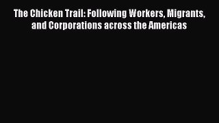 The Chicken Trail: Following Workers Migrants and Corporations across the Americas  Free Books