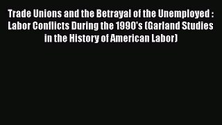 Trade Unions and the Betrayal of the Unemployed : Labor Conflicts During the 1990's (Garland