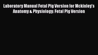 [PDF Download] Laboratory Manual Fetal Pig Version for Mckinley's Anatomy & Physiology: Fetal
