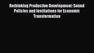Rethinking Productive Development: Sound Policies and Institutions for Economic Transformation