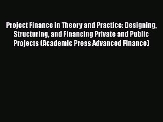 Project Finance in Theory and Practice: Designing Structuring and Financing Private and Public