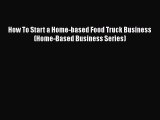How To Start a Home-based Food Truck Business (Home-Based Business Series) Free Download Book
