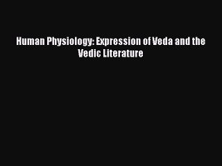 [PDF Download] Human Physiology: Expression of Veda and the Vedic Literature [PDF] Full Ebook