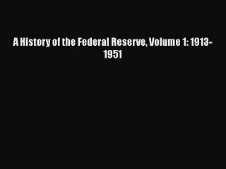 [PDF Download] A History of the Federal Reserve Volume 1: 1913-1951 [Read] Full Ebook