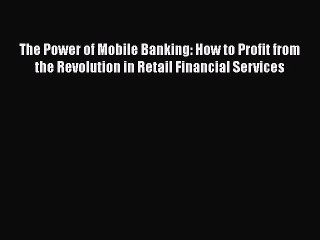 [PDF Download] The Power of Mobile Banking: How to Profit from the Revolution in Retail Financial