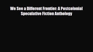 [PDF Download] We See a Different Frontier: A Postcolonial Speculative Fiction Anthology [PDF]