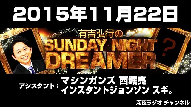 2015.11.22 有吉弘行のSUNDAY NIGHT DREAMER 【マシンガンズ西堀･インスタントジョンソン スギ。】
