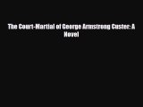 [PDF Download] The Court-Martial of George Armstrong Custer: A Novel [Download] Full Ebook