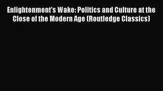 [PDF Download] Enlightenment's Wake: Politics and Culture at the Close of the Modern Age (Routledge