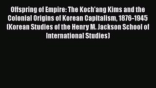 [PDF Download] Offspring of Empire: The Koch'ang Kims and the Colonial Origins of Korean Capitalism