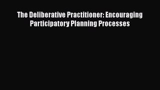 [PDF Download] The Deliberative Practitioner: Encouraging Participatory Planning Processes