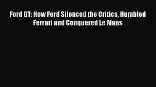[PDF Download] Ford GT: How Ford Silenced the Critics Humbled Ferrari and Conquered Le Mans