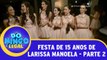 Festa de 15 anos de Larissa Manoela - Parte 2