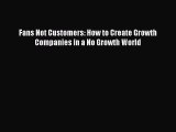 [PDF Download] Fans Not Customers: How to Create Growth Companies in a No Growth World [PDF]