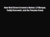 [PDF Download] How Wall Street Created a Nation: J.P. Morgan Teddy Roosevelt and the Panama