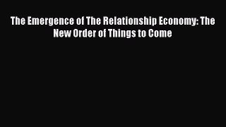 PDF Download The Emergence of The Relationship Economy: The New Order of Things to Come Download