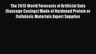 PDF Download The 2013 World Forecasts of Artificial Guts (Sausage Casings) Made of Hardened