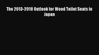 PDF Download The 2013-2018 Outlook for Wood Toilet Seats in Japan Download Full Ebook