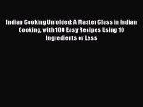 Indian Cooking Unfolded: A Master Class in Indian Cooking with 100 Easy Recipes Using 10 Ingredients