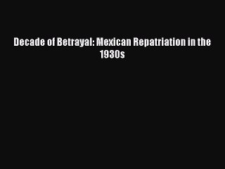 PDF Download Decade of Betrayal: Mexican Repatriation in the 1930s PDF Full Ebook