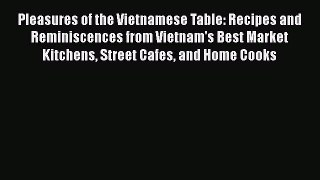 Pleasures of the Vietnamese Table: Recipes and Reminiscences from Vietnam's Best Market Kitchens
