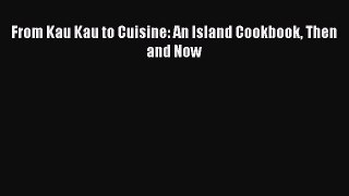From Kau Kau to Cuisine: An Island Cookbook Then and Now  Free Books