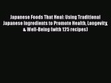 Japanese Foods That Heal: Using Traditional Japanese Ingredients to Promote Health Longevity