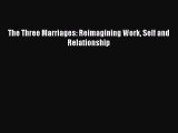 (PDF Download) The Three Marriages: Reimagining Work Self and Relationship Download