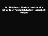 An Edible Mosaic: Middle Eastern Fare with Extraordinary Flair [Middle Eastern Cookbook 80