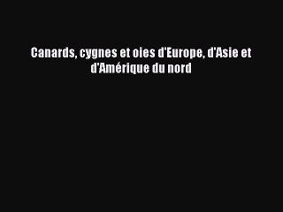 [PDF Télécharger] Canards cygnes et oies d'Europe d'Asie et d'Amérique du nord [Télécharger]