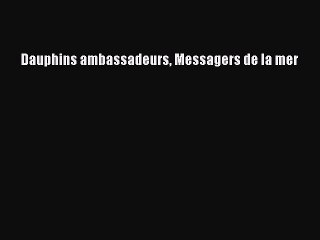 [PDF Télécharger] Dauphins ambassadeurs Messagers de la mer [PDF] Complet Ebook