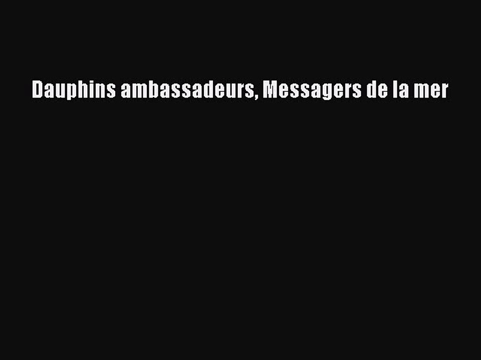 [PDF Télécharger] Dauphins ambassadeurs Messagers de la mer [PDF] Complet Ebook