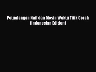 (PDF Download) Petualangan Naif dan Mesin Waktu Titik Cerah (Indonesian Edition) PDF
