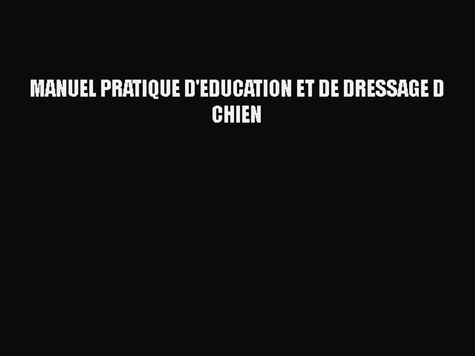 [PDF Télécharger] MANUEL PRATIQUE D'EDUCATION ET DE DRESSAGE D CHIEN [lire] Complet Ebook