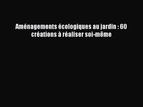 [PDF Télécharger] Aménagements écologiques au jardin : 60 créations à réaliser soi-même [lire]