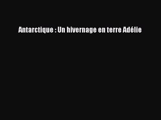 [PDF Télécharger] Antarctique : Un hivernage en terre Adélie [lire] en ligne