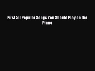 (PDF Download) First 50 Popular Songs You Should Play on the Piano Read Online