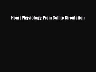 [PDF Download] Heart Physiology: From Cell to Circulation [Read] Online